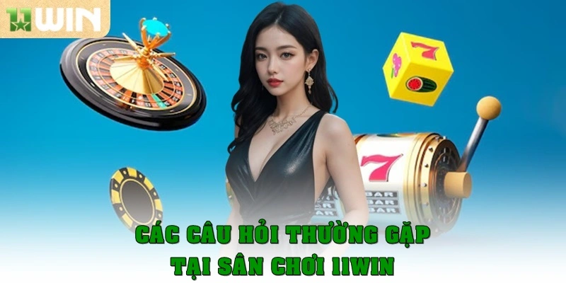 Các câu hỏi hay gặp tại sân chơi 11win