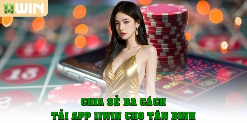 Chia sẻ ba cách tải app 11win cho tân binh
