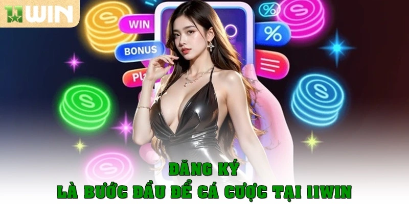 Đăng ký là bước đi đầu tiên để cá cược tại 11Win
