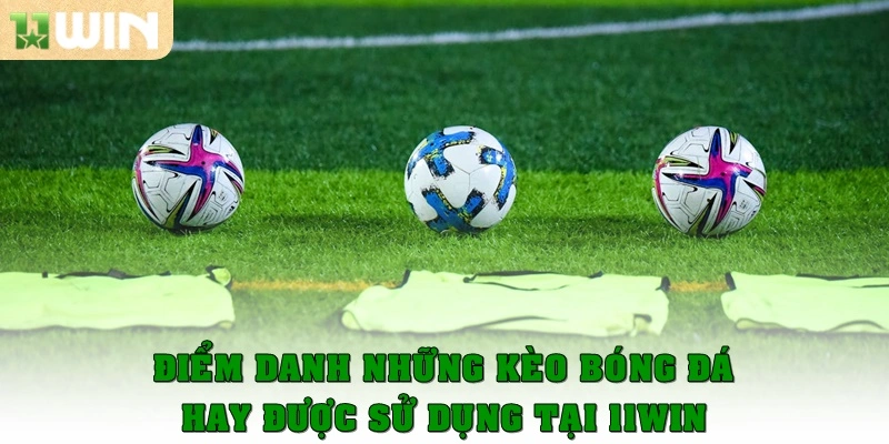 Điểm danh những kèo bóng đá hay được dùng tại 11win