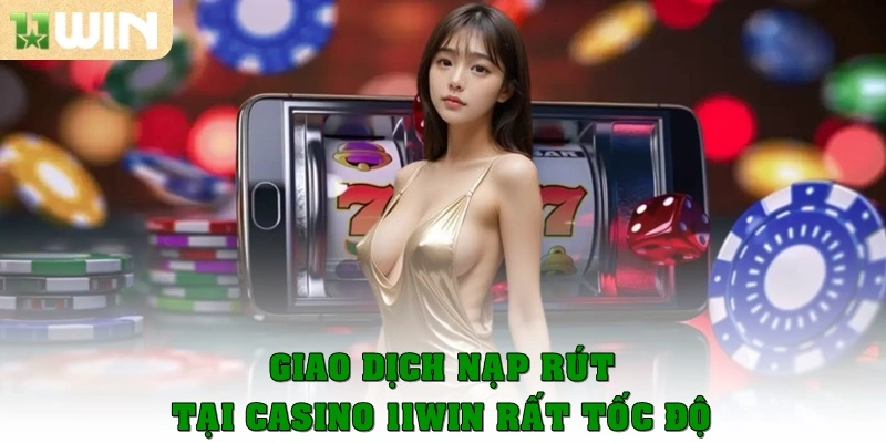 Giao dịch nạp rút tại casino 11win rất tốc độ