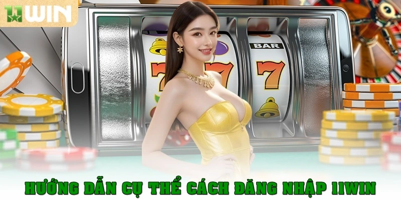 Hướng dẫn cụ thể cách đăng nhập 11win