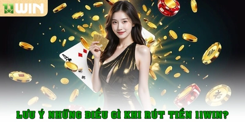 Lưu ý những điều khi thực hiện rút tiền 11 win?