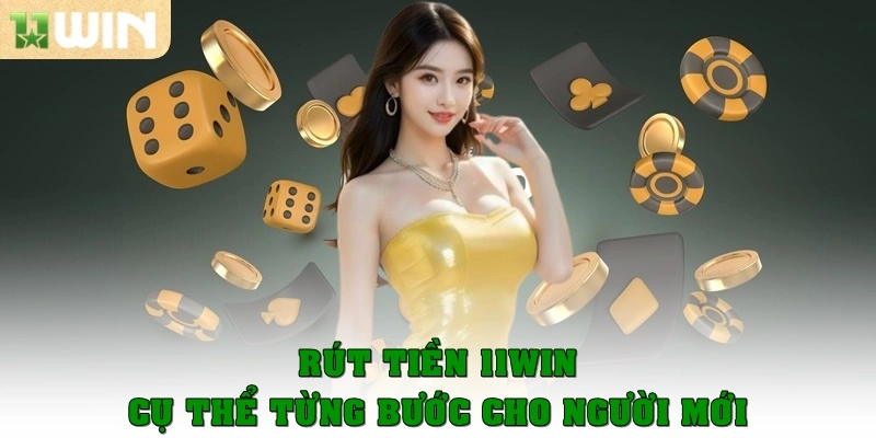 Rút tiền 11win cụ thể từng bước đối với người mới