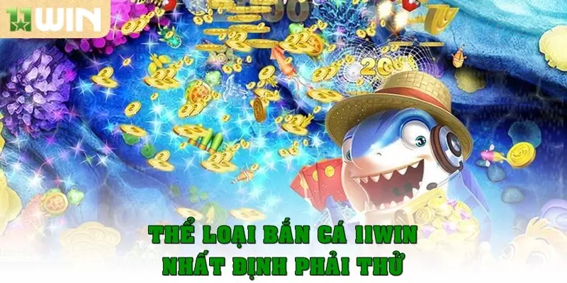 Thể loại bắn cá 11win nhất định bạn phải thử