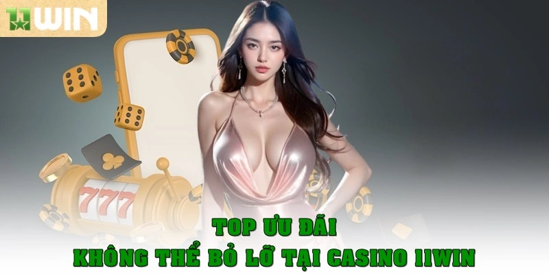 Top ưu đãi không thể nào bỏ lỡ ở casino 11win