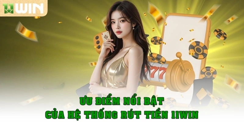 Ưu điểm nổi bật của hệ thống rút tiền 11win